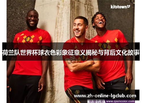荷兰队世界杯球衣色彩象征意义揭秘与背后文化故事