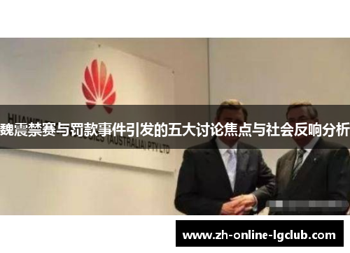 魏震禁赛与罚款事件引发的五大讨论焦点与社会反响分析