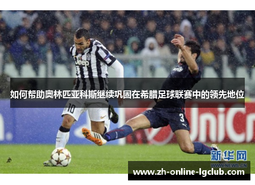 如何帮助奥林匹亚科斯继续巩固在希腊足球联赛中的领先地位