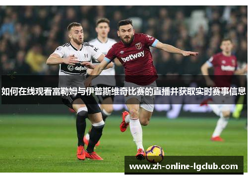 如何在线观看富勒姆与伊普斯维奇比赛的直播并获取实时赛事信息