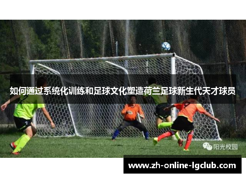 如何通过系统化训练和足球文化塑造荷兰足球新生代天才球员