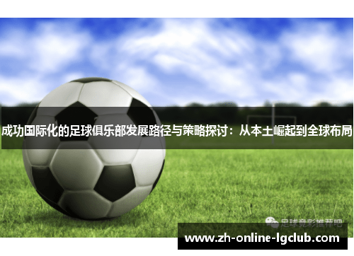 成功国际化的足球俱乐部发展路径与策略探讨:从本土崛起到全球布局 成功国际化的足球俱乐部发展路径与策略探讨:从本土崛起到全球布局