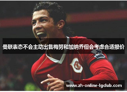 曼联表态不会主动出售梅努和加纳乔但会考虑合适报价