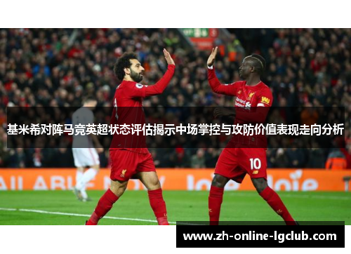 基米希对阵马竞英超状态评估揭示中场掌控与攻防价值表现走向分析