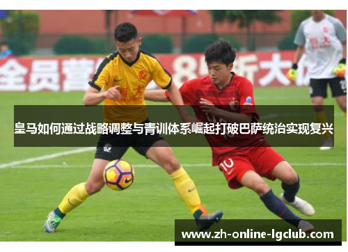 皇马如何通过战略调整与青训体系崛起打破巴萨统治实现复兴