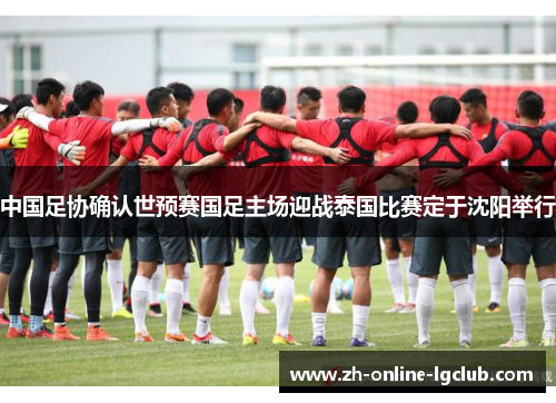 中国足协确认世预赛国足主场迎战泰国比赛定于沈阳举行