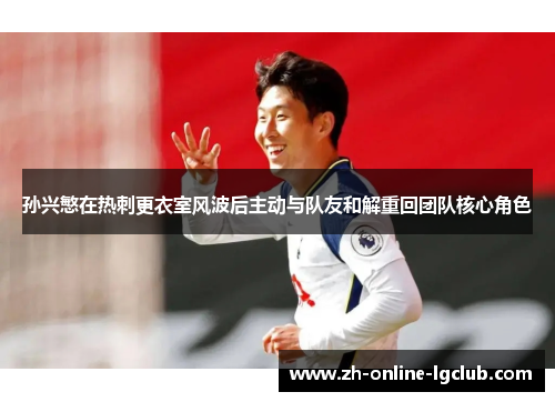 孙兴慜在热刺更衣室风波后主动与队友和解重回团队核心角色