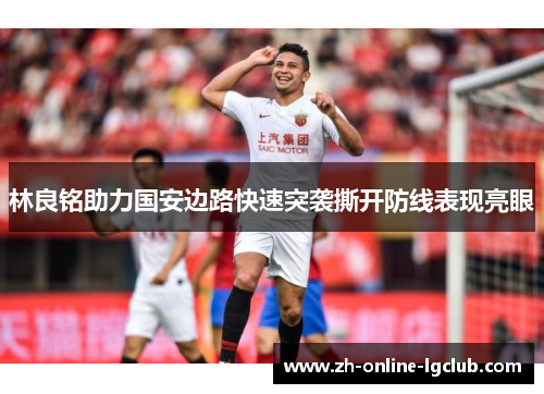 林良铭助力国安边路快速突袭撕开防线表现亮眼