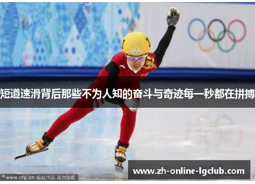 短道速滑背后那些不为人知的奋斗与奇迹每一秒都在拼搏 短道速滑背后那些不为人知的奋斗与奇迹每一秒都在拼搏