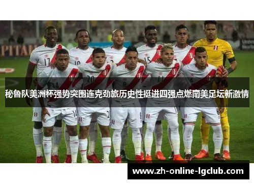 秘鲁队美洲杯强势突围连克劲旅历史性挺进四强点燃南美足坛新激情 秘鲁队美洲杯强势突围连克劲旅历史性挺进四强点燃南美足坛新激情