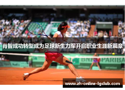 肖智成功转型成为足球新生力军开启职业生涯新篇章