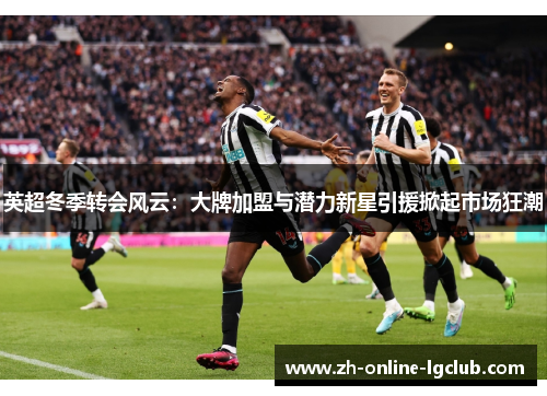 英超冬季转会风云：大牌加盟与潜力新星引援掀起市场狂潮