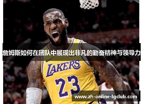 詹姆斯如何在团队中展现出非凡的勤奋精神与领导力